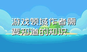 游戏领域作者需要知道的知识