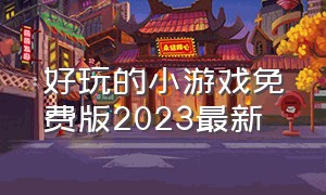 好玩的小游戏免费版2023最新