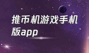 推币机游戏手机版app（推币机游戏app破解版）