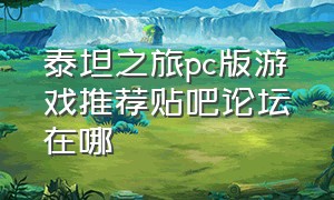 泰坦之旅pc版游戏推荐贴吧论坛在哪