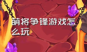 萌将争锋游戏怎么玩（萌将争锋怎么刷钻石）