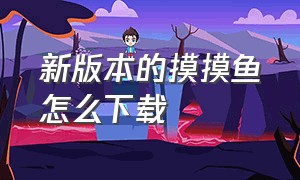 新版本的摸摸鱼怎么下载（摸摸鱼下载正版的入口在哪）