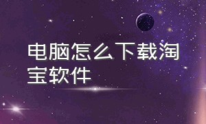 电脑怎么下载淘宝软件