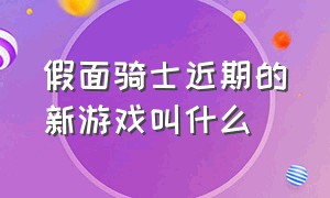 假面骑士近期的新游戏叫什么（官方最新出的假面骑士游戏）