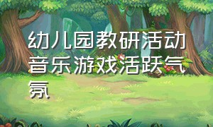 幼儿园教研活动音乐游戏活跃气氛