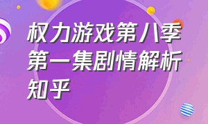 权力游戏第八季第一集剧情解析知乎