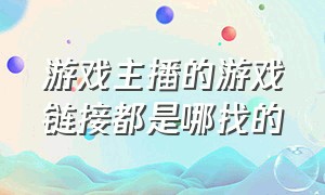 游戏主播的游戏链接都是哪找的