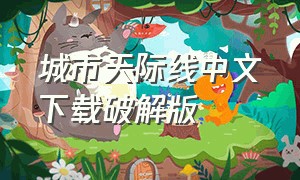 城市天际线中文下载破解版（都市天际线中文免费版下载）