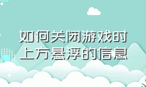 如何关闭游戏时上方悬浮的信息