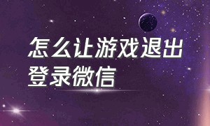 怎么让游戏退出登录微信