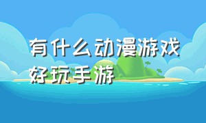 有什么动漫游戏好玩手游