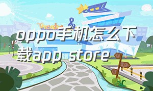 oppo手机怎么下载app store