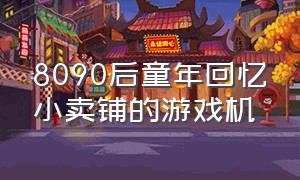 8090后童年回忆小卖铺的游戏机