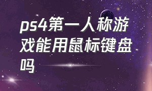 ps4第一人称游戏能用鼠标键盘吗（ps4能接鼠标键盘打游戏吗）