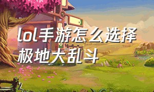 lol手游怎么选择极地大乱斗