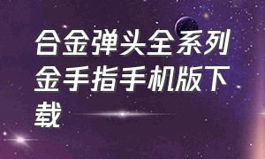 合金弹头全系列金手指手机版下载（合金弹头合集下载含金手指）