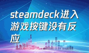 steamdeck进入游戏按键没有反应