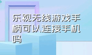 乐视无线游戏手柄可以连接手机吗