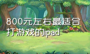 800元左右最适合打游戏的ipad