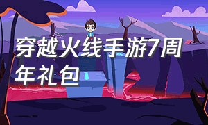 穿越火线手游7周年礼包（穿越火线手游刷钻石免费）