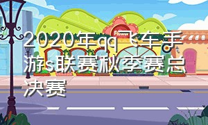 2020年qq飞车手游s联赛秋季赛总决赛