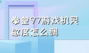 拳皇97游戏机灵敏度怎么调（拳皇97画面太慢怎么办）