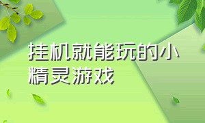 挂机就能玩的小精灵游戏