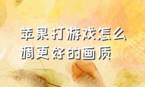 苹果打游戏怎么调更好的画质