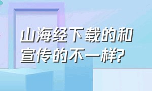 山海经下载的和宣传的不一样?