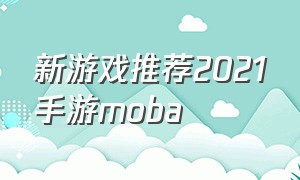 新游戏推荐2021手游moba