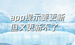 app提示要更新但又更新不了