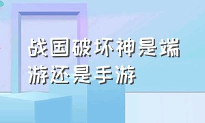 战国破坏神是端游还是手游