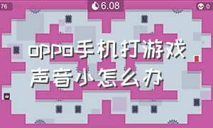 oppo手机打游戏声音小怎么办