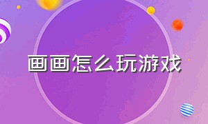 画画怎么玩游戏（画画打游戏）