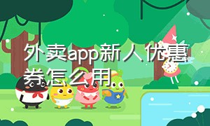 外卖app新人优惠券怎么用