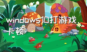 windows10打游戏卡顿