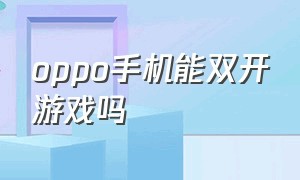 oppo手机能双开游戏吗