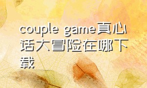 couple game真心话大冒险在哪下载