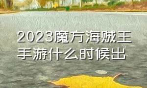 2023魔方海贼王手游什么时候出