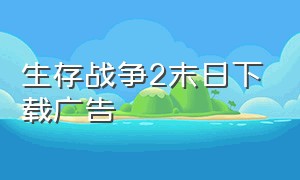 生存战争2末日下载广告（生存战争2僵尸+枪+商店）