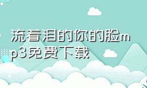 流着泪的你的脸mp3免费下载