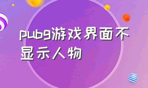 pubg游戏界面不显示人物（pubg怎么隐藏游戏内操作界面）