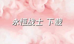 永恒战士 下载（永恒战士2官网正版下载）