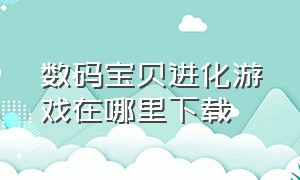 数码宝贝进化游戏在哪里下载