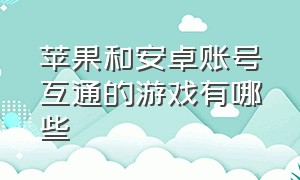 苹果和安卓账号互通的游戏有哪些