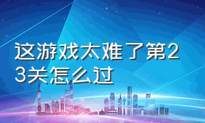 这游戏太难了第23关怎么过