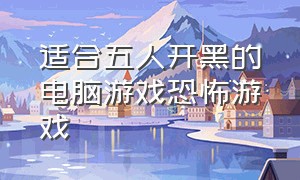 适合五人开黑的电脑游戏恐怖游戏