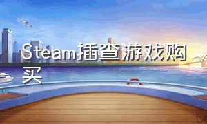 Steam插查游戏购买（怎么看steam游戏购买记录）