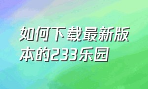 如何下载最新版本的233乐园