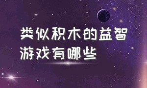 类似积木的益智游戏有哪些